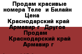 Продам красивые номера Теле2 и Билайн › Цена ­ 10 - Краснодарский край, Армавир г. Другое » Продам   . Краснодарский край,Армавир г.